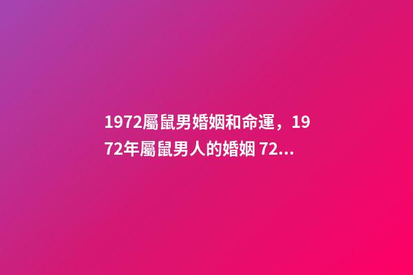 1972屬鼠男婚姻和命運，1972年屬鼠男人的婚姻 72屬鼠男2021年婚姻狀況，72年屬鼠男2021年每月的運程-第1張-觀點-玄機派